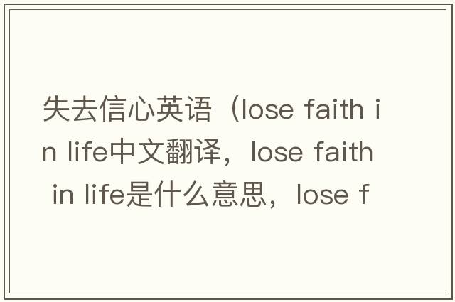 失去信心英語（lose faith in life中文翻譯，lose faith in life是什么意思，lose faith in life發(fā)音、用法及例句）