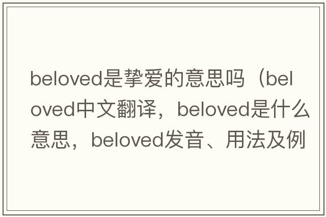beloved是摯愛(ài)的意思嗎（beloved中文翻譯，beloved是什么意思，beloved發(fā)音、用法及例句）