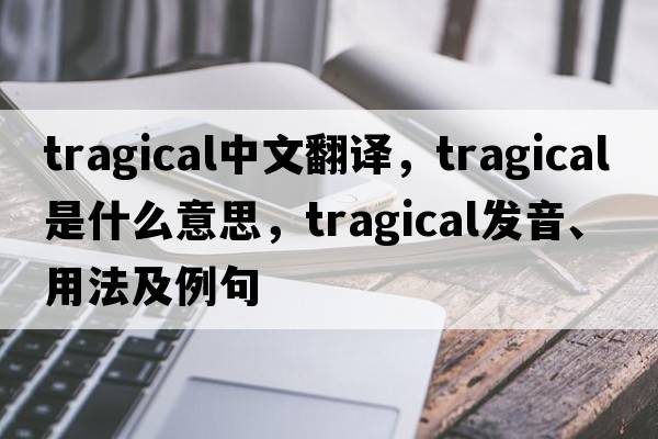 tragical中文翻譯，tragical是什么意思，tragical發(fā)音、用法及例句