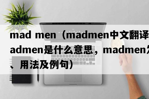 mad men（madmen中文翻譯，madmen是什么意思，madmen發(fā)音、用法及例句）