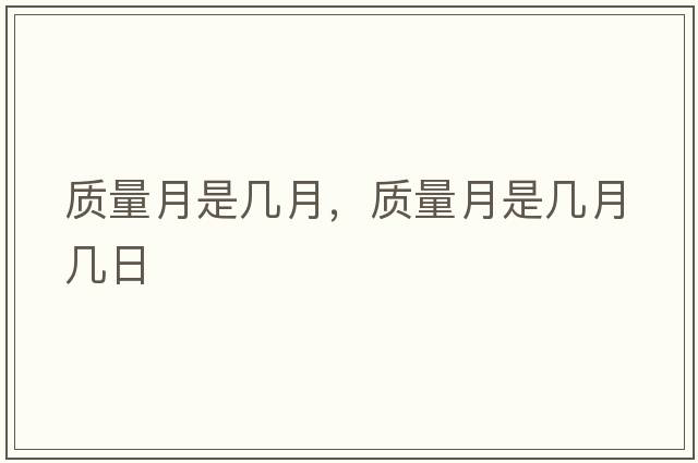 質(zhì)量月是幾月，質(zhì)量月是幾月幾日