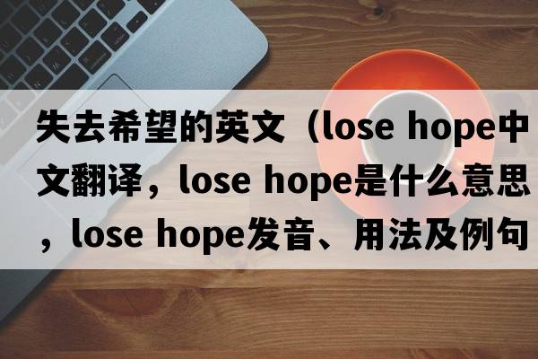 失去希望的英文（lose hope中文翻譯，lose hope是什么意思，lose hope發(fā)音、用法及例句）