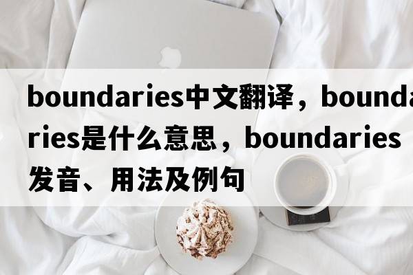 boundaries中文翻譯，boundaries是什么意思，boundaries發(fā)音、用法及例句