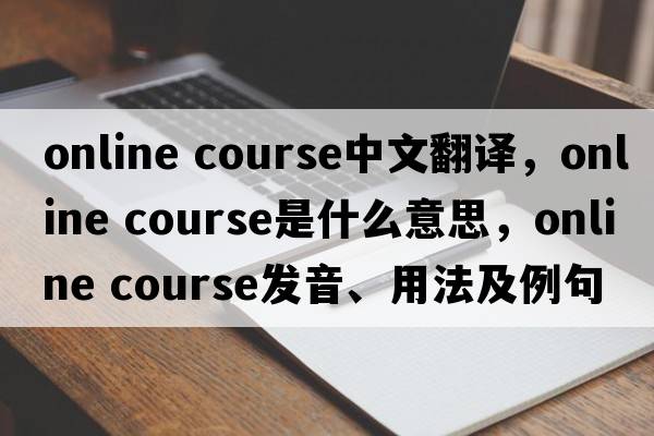 online course中文翻譯，online course是什么意思，online course發(fā)音、用法及例句