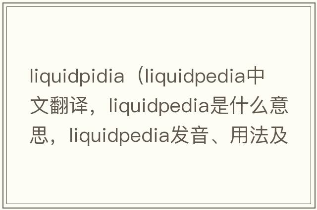 liquidpidia（liquidpedia中文翻譯，liquidpedia是什么意思，liquidpedia發(fā)音、用法及例句）