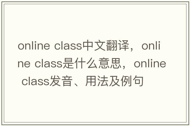 online class中文翻譯，online class是什么意思，online class發(fā)音、用法及例句