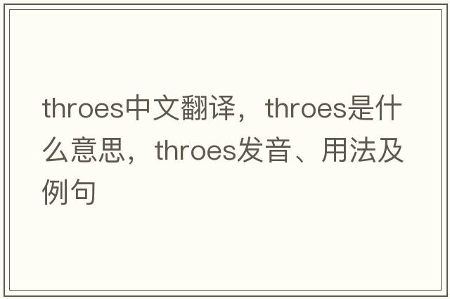 throes中文翻譯，throes是什么意思，throes發(fā)音、用法及例句