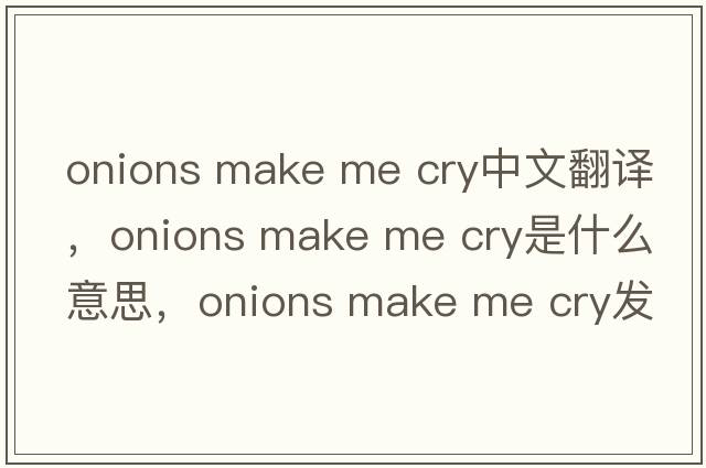 onions make me cry中文翻譯，onions make me cry是什么意思，onions make me cry發(fā)音、用法及例句