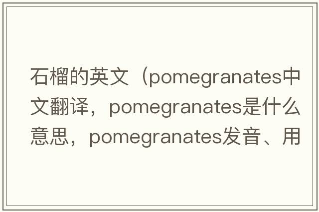 石榴的英文（pomegranates中文翻譯，pomegranates是什么意思，pomegranates發(fā)音、用法及例句）