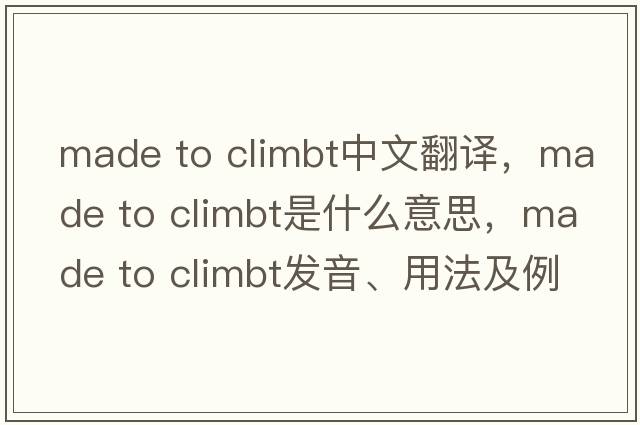 made to climbt中文翻譯，made to climbt是什么意思，made to climbt發(fā)音、用法及例句