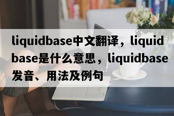 liquidbase中文翻譯，liquidbase是什么意思，liquidbase發(fā)音、用法及例句