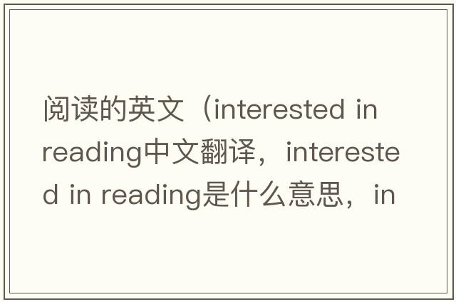 閱讀的英文（interested in reading中文翻譯，interested in reading是什么意思，interested in reading發(fā)音、用法及例句）