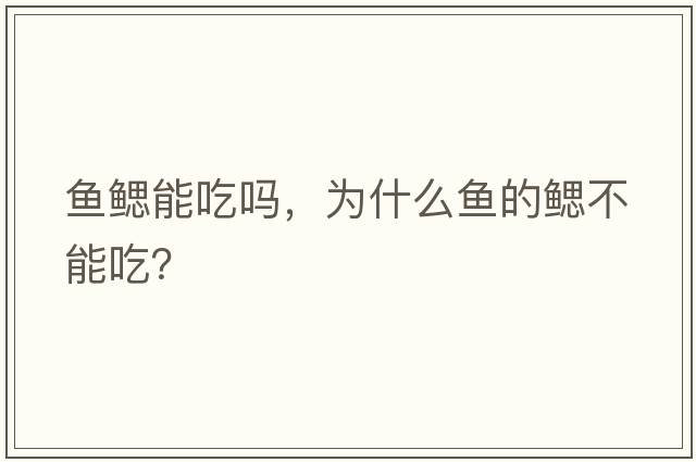 魚(yú)鰓能吃嗎，為什么魚(yú)的鰓不能吃？