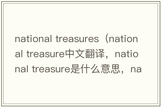 national treasures（national treasure中文翻譯，national treasure是什么意思，national treasure發(fā)音、用法及例句）
