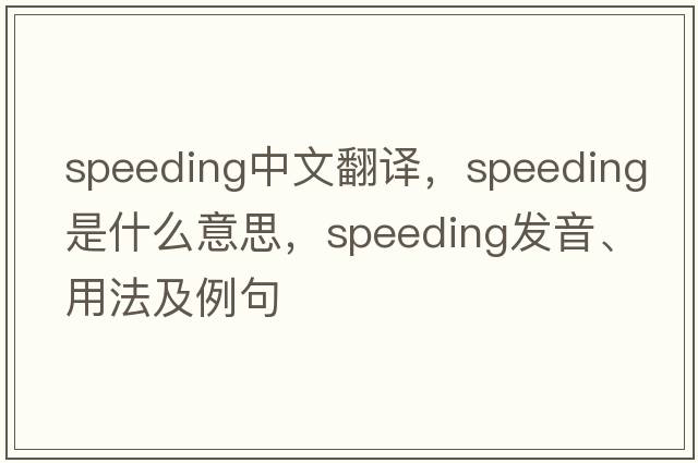 speeding中文翻譯，speeding是什么意思，speeding發(fā)音、用法及例句