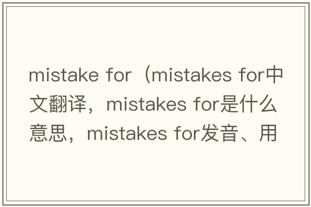 mistake for（mistakes for中文翻譯，mistakes for是什么意思，mistakes for發(fā)音、用法及例句）