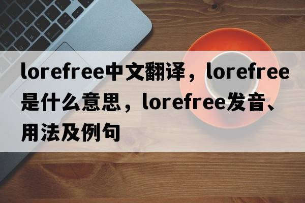 lorefree中文翻譯，lorefree是什么意思，lorefree發(fā)音、用法及例句