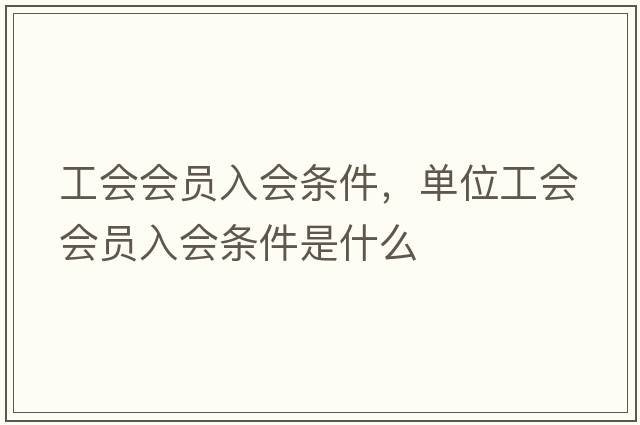 工會會員入會條件，單位工會會員入會條件是什么