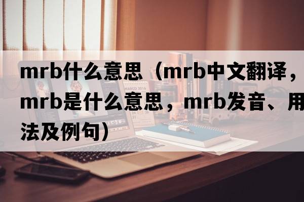 mrb什么意思（mrb中文翻譯，mrb是什么意思，mrb發(fā)音、用法及例句）