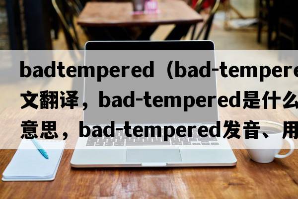 badtempered（bad-tempered中文翻譯，bad-tempered是什么意思，bad-tempered發(fā)音、用法及例句）