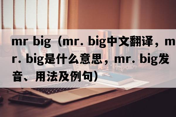 mr big（mr. big中文翻譯，mr. big是什么意思，mr. big發(fā)音、用法及例句）