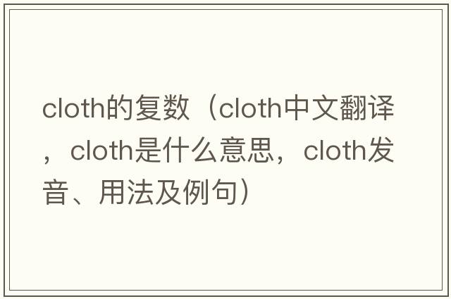 cloth的復(fù)數(shù)（cloth中文翻譯，cloth是什么意思，cloth發(fā)音、用法及例句）