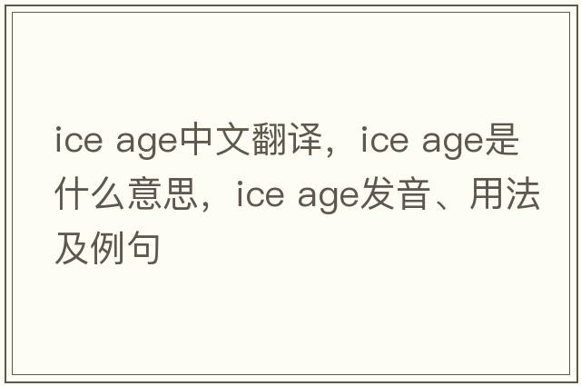 ice age中文翻譯，ice age是什么意思，ice age發(fā)音、用法及例句