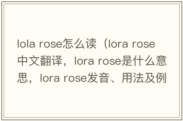 lola rose怎么讀（lora rose中文翻譯，lora rose是什么意思，lora rose發(fā)音、用法及例句）