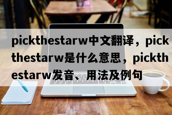 pickthestarw中文翻譯，pickthestarw是什么意思，pickthestarw發(fā)音、用法及例句