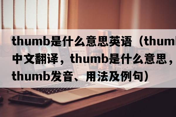 thumb是什么意思英語（thumb中文翻譯，thumb是什么意思，thumb發(fā)音、用法及例句）