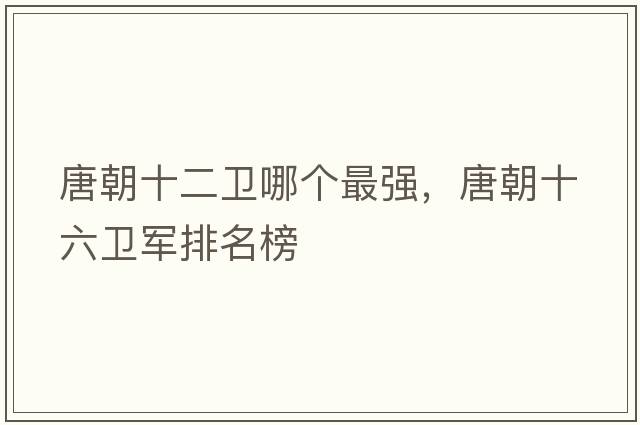 唐朝十二衛(wèi)哪個最強，唐朝十六衛(wèi)軍排名榜