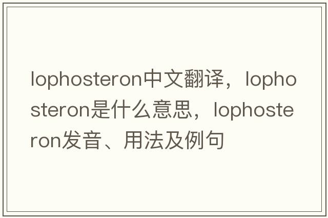 lophosteron中文翻譯，lophosteron是什么意思，lophosteron發(fā)音、用法及例句