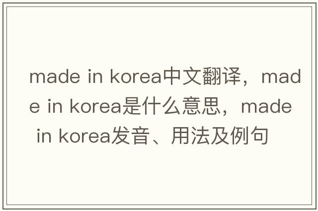 made in korea中文翻譯，made in korea是什么意思，made in korea發(fā)音、用法及例句