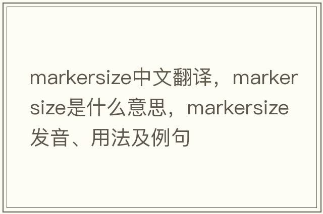 markersize中文翻譯，markersize是什么意思，markersize發(fā)音、用法及例句