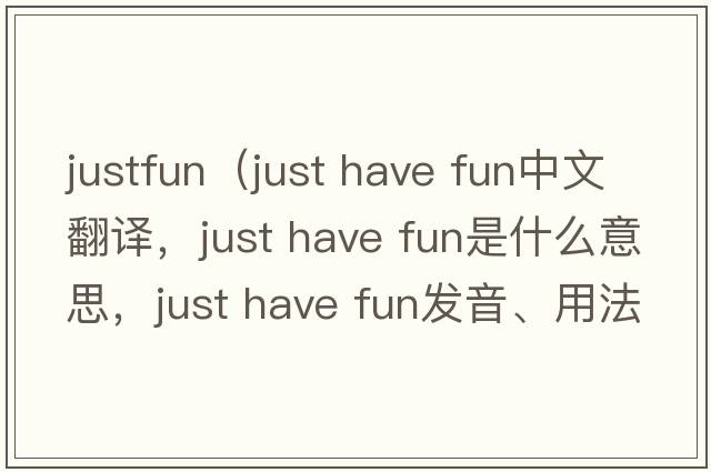 justfun（just have fun中文翻譯，just have fun是什么意思，just have fun發(fā)音、用法及例句）