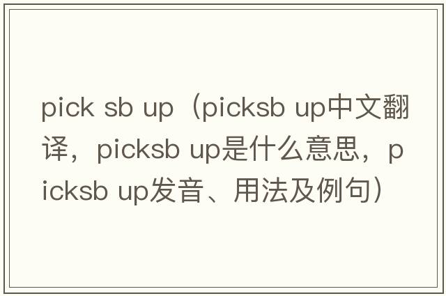 pick sb up（picksb up中文翻譯，picksb up是什么意思，picksb up發(fā)音、用法及例句）