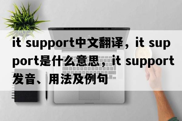 it support中文翻譯，it support是什么意思，it support發(fā)音、用法及例句