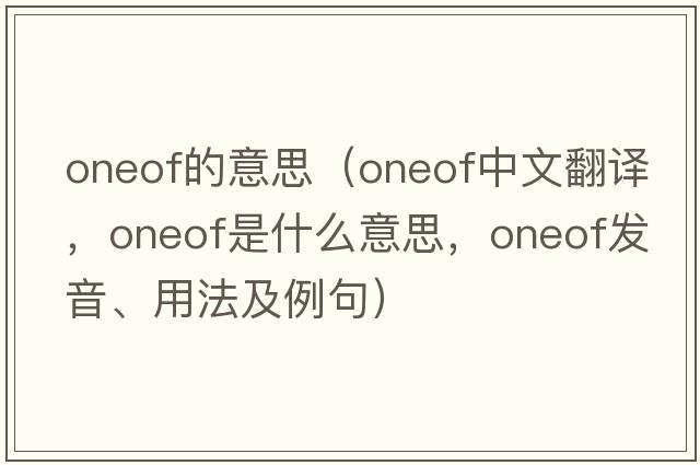 oneof的意思（oneof中文翻譯，oneof是什么意思，oneof發(fā)音、用法及例句）
