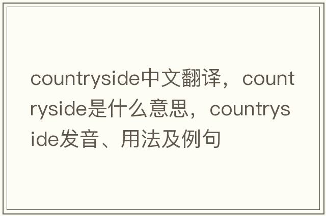 countryside中文翻譯，countryside是什么意思，countryside發(fā)音、用法及例句