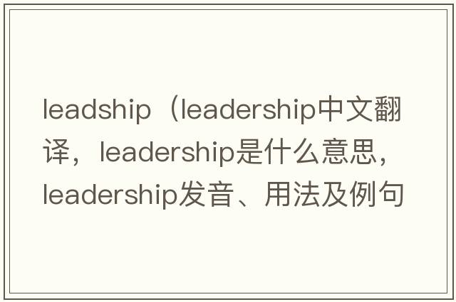 leadship（leadership中文翻譯，leadership是什么意思，leadership發(fā)音、用法及例句）