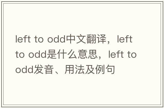 left to odd中文翻譯，left to odd是什么意思，left to odd發(fā)音、用法及例句