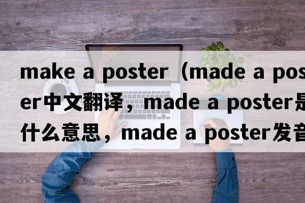 make a poster（made a poster中文翻譯，made a poster是什么意思，made a poster發(fā)音、用法及例句）