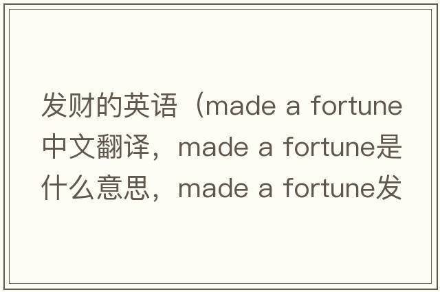 發(fā)財(cái)?shù)挠⒄Z（made a fortune中文翻譯，made a fortune是什么意思，made a fortune發(fā)音、用法及例句）