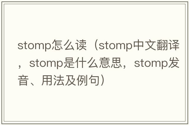 stomp怎么讀（stomp中文翻譯，stomp是什么意思，stomp發(fā)音、用法及例句）