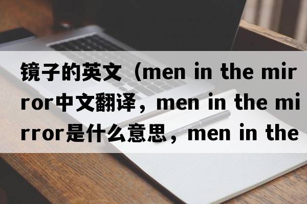 鏡子的英文（men in the mirror中文翻譯，men in the mirror是什么意思，men in the mirror發(fā)音、用法及例句）