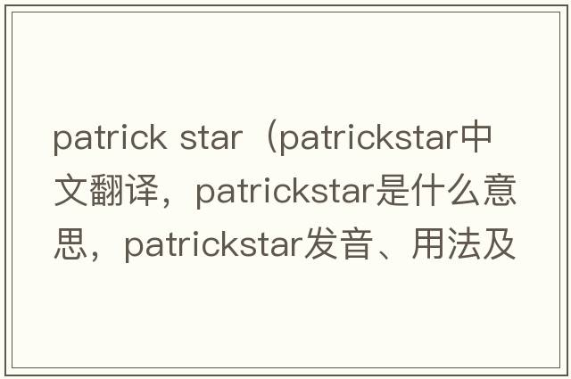 patrick star（patrickstar中文翻譯，patrickstar是什么意思，patrickstar發(fā)音、用法及例句）