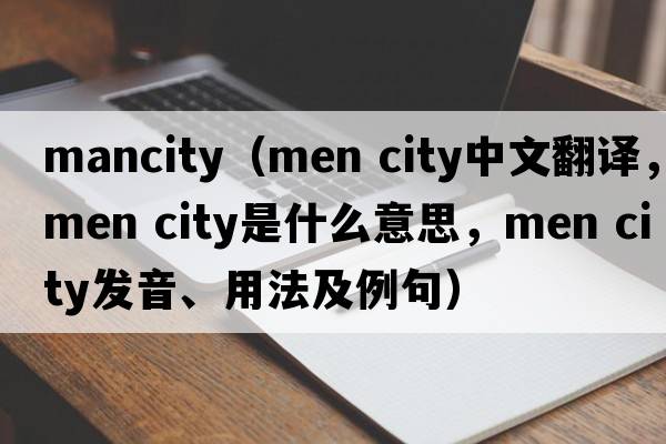mancity（men city中文翻譯，men city是什么意思，men city發(fā)音、用法及例句）