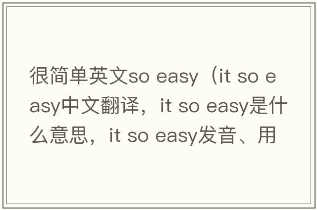 很簡單英文so easy（it so easy中文翻譯，it so easy是什么意思，it so easy發(fā)音、用法及例句）