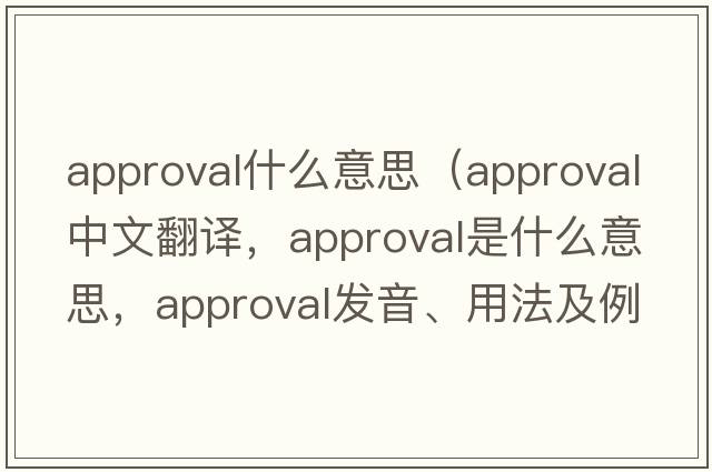 approval什么意思（approval中文翻譯，approval是什么意思，approval發(fā)音、用法及例句）