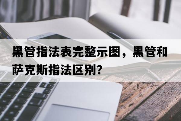 黑管指法表完整示圖，黑管和薩克斯指法區(qū)別？